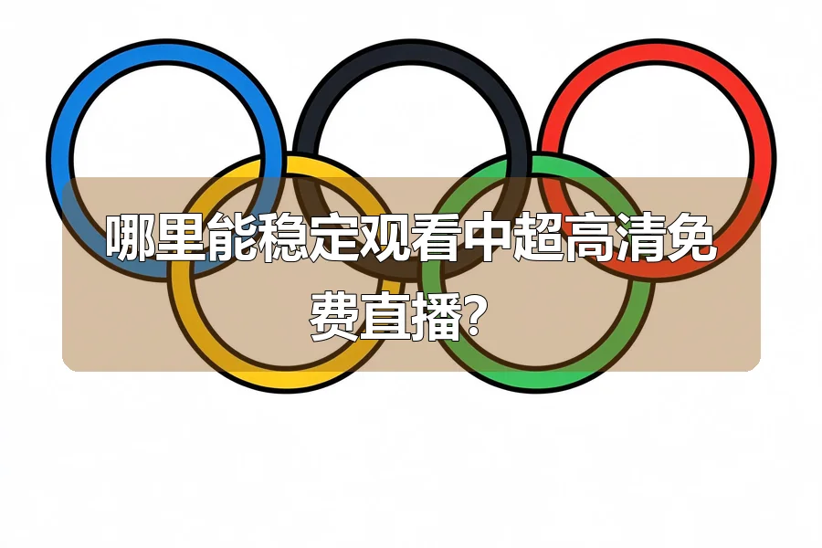 哪里能稳定观看中超高清免费直播？